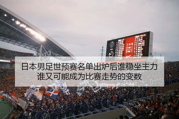 日本男足世预赛名单出炉后谁稳坐主力 谁又可能成为比赛走势的变数