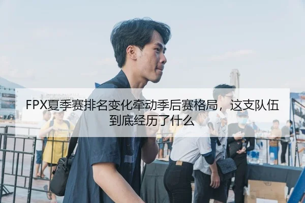 FPX夏季赛排名变化牵动季后赛格局，这支队伍到底经历了什么
